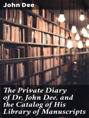 cover image of The Private Diary of Dr. John Dee, and the Catalog of His Library of Manuscripts